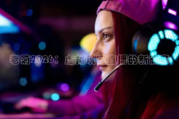 老菊2026：虚拟现实直播的新篇章